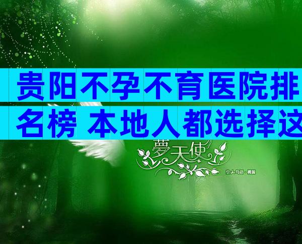 贵阳不孕不育医院排名榜 本地人都选择这3家试管医院